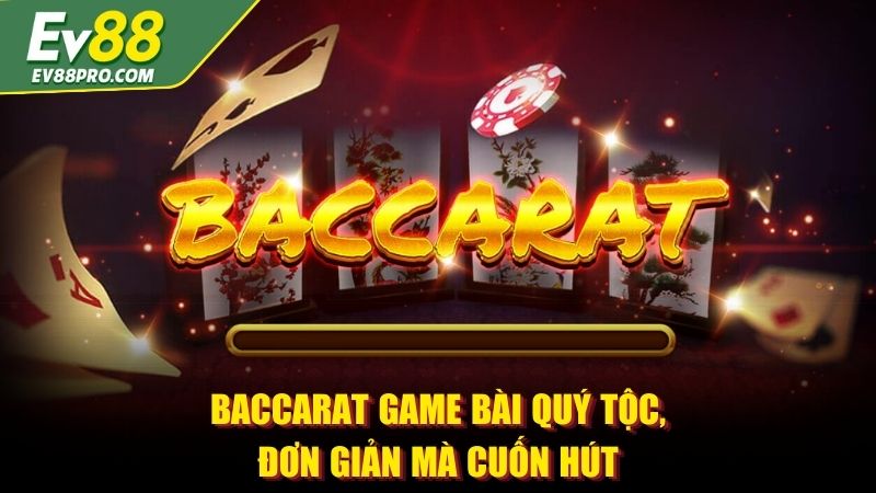 Baccarat game bài quý tộc, đơn giản mà cuốn hút