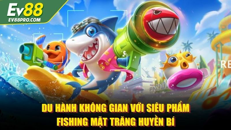 Du hành không gian với siêu phẩm fishing mặt trăng huyền bí